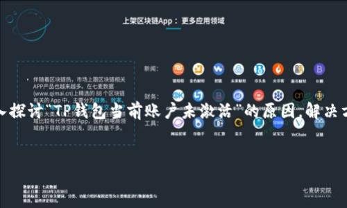 理解TP钱包当前账户未激活的原因与解决方法

如果你正准备使用TP钱包，却发现自己的账户显示“未激活”，这可能是一个让人感到沮丧的情况。然而，不用担心，本文将深入探讨“TP钱包当前账户未激活”的原因，解决方法，以及如何确保你能顺利使用这个数字钱包。我们希望通过这篇文章帮助你走出困境，享受更安全、便捷的数字金融生活。

优质
解锁TP钱包：账户未激活问题及其解决方案