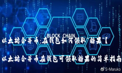 以太坊合并币：在钱包如何领取“糖果”？

以太坊合并币在钱包可领取糖果的简单指南