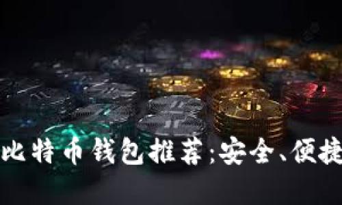 2023年最佳比特币钱包推荐：安全、便捷、实用的选择
