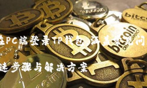 这篇文章将详细介绍如何在PC端登录TP钱包，涵盖常见问题和攻略，希望能够帮到你。

电脑版TP钱包登录指南：快速步骤与解决方案