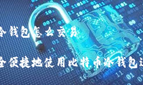 比特币冷钱包怎么交易

如何安全便捷地使用比特币冷钱包进行交易