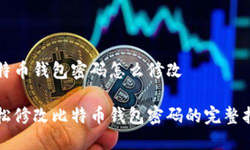 比特币钱包密码怎么修改

轻松修改比特币钱包密码的完整指南