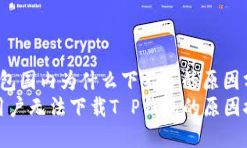 t p钱包国内为什么下不了的原因分析/t
国内用户无法下载T P钱包的原因探索