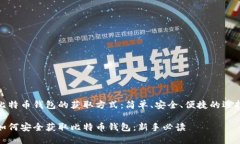 比特币钱包的获取方式：简单、安全、便捷的选