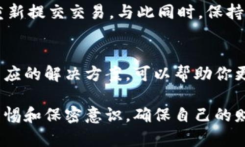 TP钱包交易所金额无法变动的原因及解决方案
TP钱包, 交易所, 金额冻结, 问题解决/guanjianci

引言
在数字货币交易的世界中，用户有时会遇到各种各样的问题，比如TP钱包交易所的金额无法变动。这种情况可能让人感到困惑和焦虑，特别是当你迫切希望完成交易或进行资金转移时。本文将详细分析可能导致这一问题的原因，同时提供切实可行的解决方案，帮助你更好地理解和应对这种情况。

1. 什么是TP钱包及其交易所？
TP钱包是一个多功能的数字货币钱包应用，用户可以在其中进行多种区块链资产的存储、转账、交易等操作。它的交易所部分则提供了用户之间进行数字货币交易的平台。在这些平台上，用户可以根据市场行情进行货币买卖、投资和交易。

2. 常见的金额不动原因
当你在TP钱包交易所发现金额没有变化时，可能有多种原因。以下是一些常见的情况：

h42.1 网络问题/h4
网络连接不稳定可能是导致交易不成功的一个重要因素。数据传输延迟、网络中断等问题都可能影响交易的确认。如果在进行交易时你的网络不稳定，建议你检查网络状态，确保连接正常。

h42.2 交易未得到确认/h4
区块链网络的交易确认需要一定时间，特别是在交易量大的时候，交易被确认的时间可能会延长。如果你的交易正在等待确认，那么在交易结果出来之前，你的金额不会有变化。这是一个正常的现象，不需要过于焦虑。

h42.3 钱包或交易所的系统维护/h4
有时，TP钱包交易所可能会进行系统维护或升级。在此期间，用户可能暂时无法进行交易或查看余额。这个时候，建议定期关注官方公告，以获取最新动态。

h42.4 账户安全问题/h4
TP钱包为了保护用户资产的安全，可能会对一些异常活动进行限制。如果系统检测到你的账户有安全隐患，例如异常登录、非法交易等，系统可能会暂时冻结账户的部分功能。这种情况下，需要及时联系TP钱包客服进行身份验证和问题解决。

h42.5 资金冻结问题/h4
某些情况下，特定的资产可能会因法律法规、交易所政策或其他原因被暂时冻结。当你的金额被冻结时，虽然余额显示正常，但你无法进行交易。了解相关政策和限制至关重要，确保自己不触犯法规。

3. 解决方案
面对以上各种可能性，我们也有相应的解决方案。以下是常见情况的具体应对方法：

h43.1 检查网络连接/h4
首先确认你的网络连接是否稳定。你可以尝试切换到其他WiFi或者使用移动数据，在确保网络畅通后再进行交易。

h43.2 等待交易确认/h4
大多数交易在网络较忙或高峰期需要一定的时间才能确认。可以耐心等待，同时查看交易记录，确认交易状态。如果长时间未确认，可以尝试重发交易或联系客服。

h43.3 关注官方公告/h4
在交易所进行维护或升级时，官方通常会提前发布通知。因此，及时关注TP钱包的官方网站或社交媒体，可以有效避免因维护而带来的困扰。

h43.4 联系客服/h4
如果你怀疑自己的账户安全，需要立即联系TP钱包的客服。客服会要求你提供一些身份验证的信息，以确认你的身份并帮助解决问题。

h43.5 审查法律法规/h4
如果你的资产因法律问题被冻结，了解相关的法律法规非常重要。在必要时，可以咨询法律专业人士，了解自己所面临的具体限制与解决方案。

4. 常见问题解答

h44.1 TP钱包的安全性如何？/h4
TP钱包采取了多种安全措施来保护用户资金，包括加密存储、安全认证等。用户在使用时，应该定期更换密码，并开启双重认证功能，这样能进一步增加安全性。

h44.2 如果我的交易长时间未确认，怎么办？/h4
如果你的交易长时间未确认，建议你首先查看交易状态，如果显示为“未确认”，则可能需要等待。如果状态显示为“失败”，则可以尝试重新提交交易。与此同时，保持与客服的沟通，以获取最新的交易信息。

总结
TP钱包交易所金额无法变动的问题可能源于多种原因，包括网络问题、交易未确认、系统维护以及账户安全等。了解这些原因并采取相应的解决方案，可以帮助你更好地应对这种情况。与此同时，牢牢把握安全意识，确保资金的安全与高效交易，是每位数字货币用户都应关注的重点。

通过充分了解这些知识和解决方案，你将能够更自信地使用TP钱包，享受数字货币交易带来的便利。而在利用这些平台时，始终保持警惕和保密意识，确保自己的财产安全，将会是你成功交易的关键。希望本文能够帮助到正在面临类似问题的你，让你的数字货币之旅更加顺利。