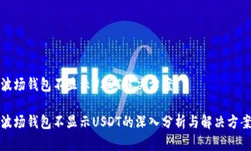 波场钱包不显示USDT解决方案

波场钱包不显示USDT的深入分析与解决方案