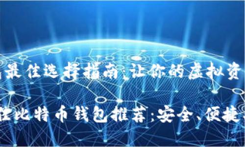 比特币钱包最佳选择指南：让你的虚拟资产安全可靠

2023年最佳比特币钱包推荐：安全、便捷、易用