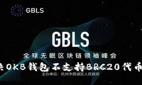 如何解决OKB钱包不支持BRC20代币的问题？