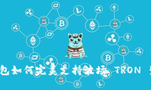 TP钱包如何完美支持波场 TRON 生态？