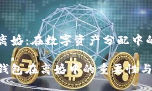 比特币钱包离婚：在数字资产分配中的疑惑与挑战

理解比特币钱包在离婚中的重要性与策略