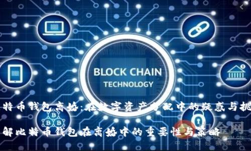 比特币钱包离婚：在数字资产分配中的疑惑与挑战

理解比特币钱包在离婚中的重要性与策略