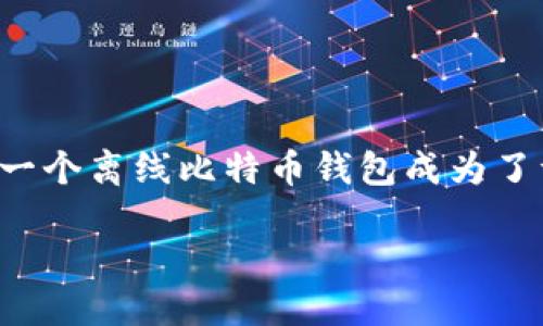 思考一个且的

在数字货币的世界里，许多人都在寻求安全且可靠的方式来储存他们的比特币。尤其是在网络安全风险不断增加的当下，生成一个离线比特币钱包成为了许多用户的重要需求。为了帮助用户更好地理解这一过程，我将为您提供一个精准的和相关关键词，帮助提升搜索引擎的效果。

如何安全高效地生成离线比特币钱包