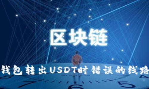 如何解决钱包转出USDT时错误的线路地址问题