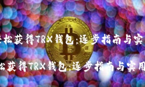 《如何轻松获得TRX钱包：逐步指南与实用技巧》

如何轻松获得TRX钱包：逐步指南与实用技巧