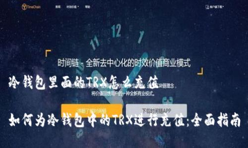 冷钱包里面的TRX怎么充值

如何为冷钱包中的TRX进行充值：全面指南