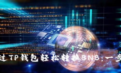 如何通过TP钱包轻松转换BNB：一步步详解