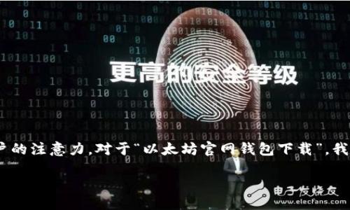 思考

在进行时，要能精准描述内容并吸引用户的注意力。对于“以太坊官网钱包下载”，我们可以选择一个更具吸引力和信息性的

安全便捷的以太坊官网钱包下载指南