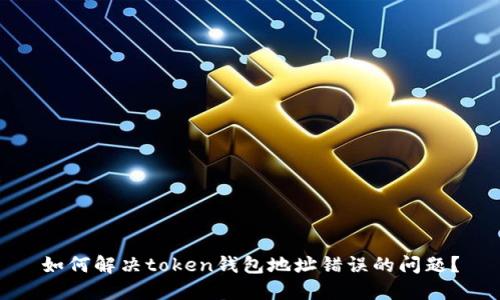 如何解决token钱包地址错误的问题？