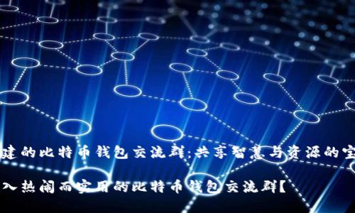 精心构建的比特币钱包交流群：共享智慧与资源的宝贵平台

如何加入热闹而实用的比特币钱包交流群？