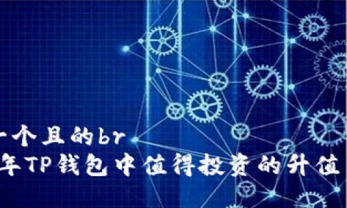 思考一个且的br
2023年TP钱包中值得投资的升值币推荐