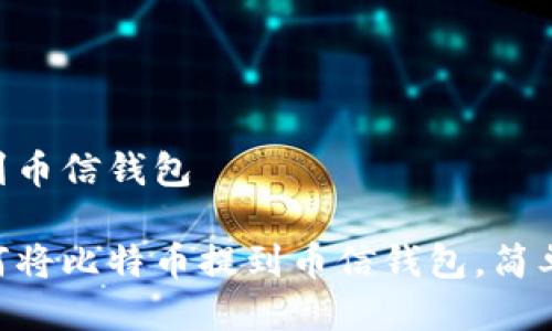 比特币怎么提到币信钱包

一步步教你如何将比特币提到币信钱包，简单易懂，快速上手