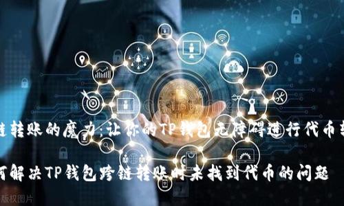 跨链转账的魔力：让你的TP钱包无障碍进行代币转移

如何解决TP钱包跨链转账时未找到代币的问题