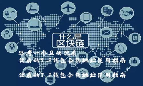 思考一个且的优质
优质的T P钱包合约地址使用指南

优质的T P钱包合约地址使用指南