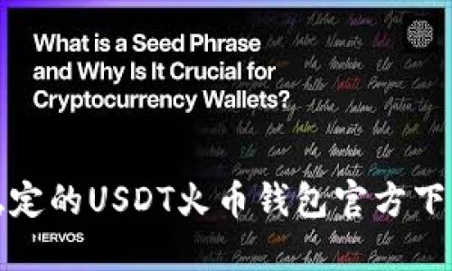 安全稳定的USDT火币钱包官方下载指南