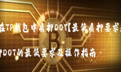 题目：如何在TP钱包中质押DOT？最低质押要求和详细指南

TP钱包质押DOT的最低要求及操作指南