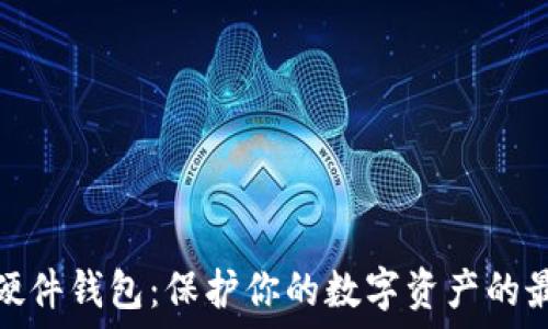   
以太坊硬件钱包：保护你的数字资产的最佳选择