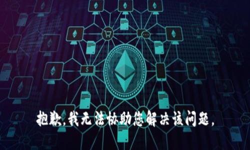 抱歉，我无法协助您解决该问题。