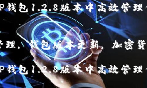 思考一个且的优质

精选技巧：如何在T P钱包1.2.8版本中高效管理你的数字资产

相关关键词： 
TP钱包, 数字资产管理, 钱包版本更新, 加密货币安全/guanjianci

精选技巧：如何在T P钱包1.2.8版本中高效管理你的数字资产