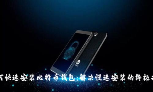 如何快速安装比特币钱包：解决慢速安装的终极指南