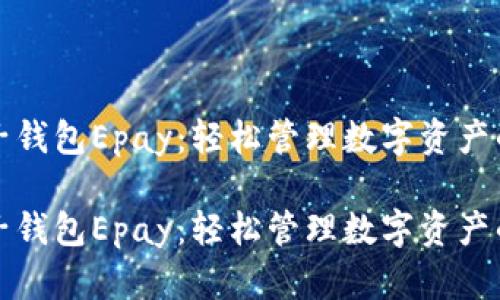 以太坊电子钱包Epay：轻松管理数字资产的理想选择

以太坊电子钱包Epay：轻松管理数字资产的理想选择