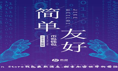 Token Store钱包最新消息：探索加密世界的前沿动态