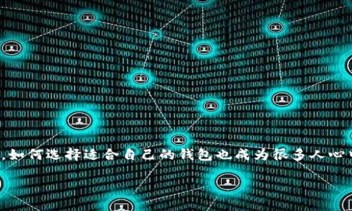 比特币有哪几种钱包类型

随着比特币的迅猛发展，越来越多的人开始关注这种数字货币。而钱包作为比特币存储与交易的工具，种类繁多，如何选择适合自己的钱包也成为很多人心中的疑问。接下来，我们将深入探讨比特币的几种主要钱包类型，帮助你更好地理解并选择最适合你需求的钱包。

深入了解比特币钱包的多样性与选择