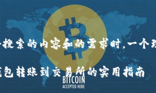 思考br
在考虑用户会搜索的内容和的需求时，一个理想的可能是：

轻松实现TP钱包转账到交易所的实用指南