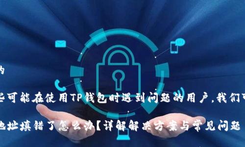 思考一个且的

为了帮助那些可能在使用TP钱包时遇到问题的用户，我们可以使用以下

TP钱包提币地址填错了怎么办？详解解决方案与常见问题