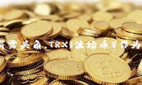 比特派钱包如何获取TRX

在数字货币年轻的世界里，各种各样的钱包应用层出不穷，这其中，比特派（Bitpie）钱包作为一个备受用户青睐的选择，便在远古的比特币时代就已经崭露头角。TRX（波场币）作为近年来备受关注的加密货币之一，许多用户迫切希望学会如何使用比特派钱包获取TRX。接下来，我们将详细介绍如何有效地在比特派钱包中获取TRX。

简单易懂的比特派钱包获取TRX指南