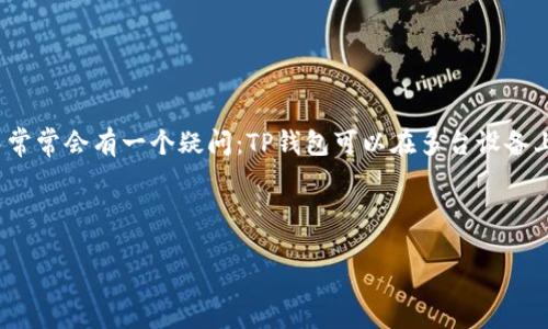 思考一个且的

在数字化时代，越来越多人使用手机支付、虚拟钱包等移动支付工具。在众多钱管理应用中，TP钱包作为一种广受欢迎的选择，吸引了不少用户。但用户在使用过程中常常会有一个疑问：TP钱包可以在多台设备上登录吗？这个问题实际上不仅涉及到便利性，还关乎到安全性和功能的灵活性。接下来，我们将详细探讨这一主题，希望能为大家解答疑惑，并提供一些实用的建议。



TP钱包如何实现多设备登录？安全性与便捷性的完美结合