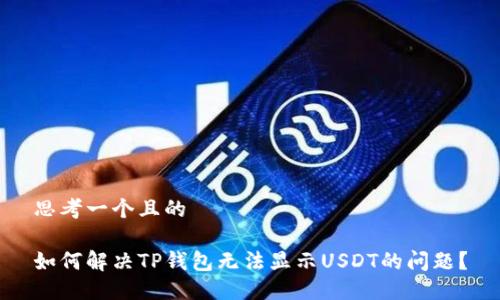 思考一个且的

如何解决TP钱包无法显示USDT的问题？