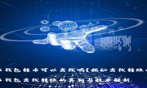 比特币钱包转币可以离线吗？揭秘离线转账的奥秘

比特币钱包离线转账的真相与技术解析