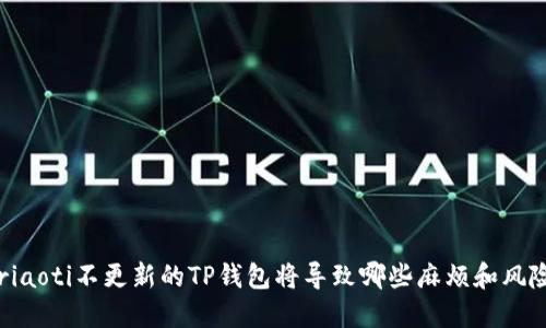 briaoti不更新的TP钱包将导致哪些麻烦和风险？
