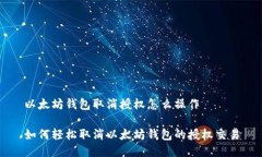 以太坊钱包取消授权怎么操作如何轻松取消以太