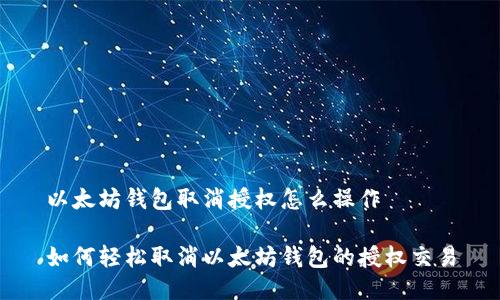 以太坊钱包取消授权怎么操作
如何轻松取消以太坊钱包的授权交易