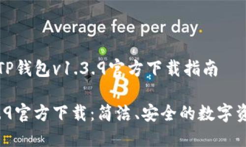 令人兴奋的TP钱包v1.3.9官方下载指南

TP钱包v1.3.9官方下载：简洁、安全的数字资产管理工具