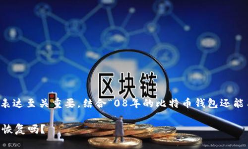 思考一个且的

在探讨一个的问题时，的定位和表达至关重要。结合“08年的比特币钱包还能用吗”这个具体问题，我推荐以下

08年比特币钱包的“复活”：还能恢复吗？
