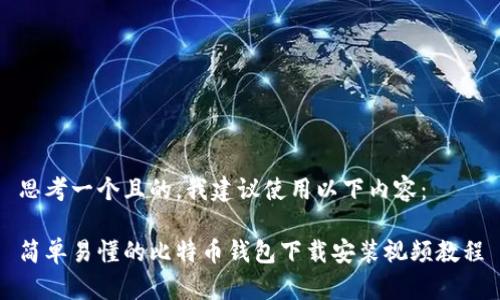 思考一个且的，我建议使用以下内容：

简单易懂的比特币钱包下载安装视频教程