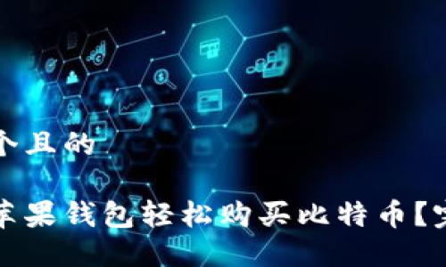 思考一个且的

如何在苹果钱包轻松购买比特币？完整指南