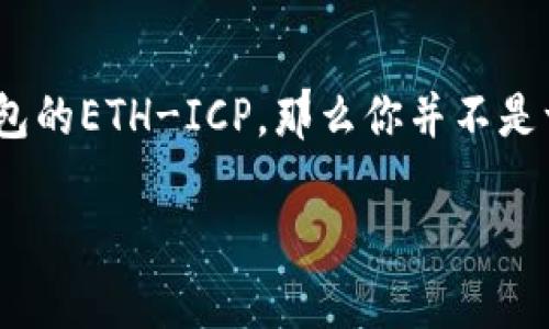 能否相信TP钱包的ETH-ICP？探索与真相

在数字货币的世界里，各种钱包层出不穷，用户所追求的是安全、便捷和透明，尤其是在交易过程中。如果你有兴趣了解TP钱包的ETH-ICP，那么你并不是一个人，许多人在数字货币的潮流中也在寻找相同的答案。在这篇文章中，我们将深入探讨TP钱包的ETH-ICP是否真实可靠。

TP钱包的ETH-ICP：真实还是虚假？